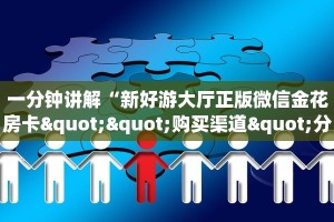 一分钟讲解“新好游大厅正版微信金花房卡""购买渠道"分享房卡给