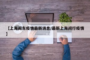 【上海闽东疫情最新消息/最新上海闵行疫情】