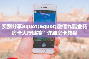 实测分享""微信九酷金花房卡大厅链接”详细房卡教程