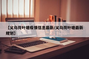 【义乌荷叶塘疫情信息最新/义乌荷叶塘最新规划】