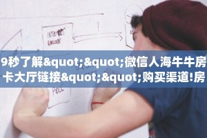 9秒了解""微信人海牛牛房卡大厅链接""购买渠道!房卡充值详细教程
