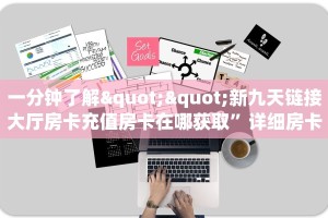 一分钟了解""新九天链接大厅房卡充值房卡在哪获取”详细房卡怎么