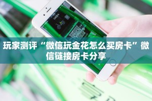 玩家测评“微信玩金花怎么买房卡”微信链接房卡分享