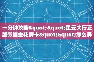 一分钟攻略""星云大厅正版微信金花房卡""怎么弄房卡"详细步骤分享