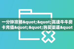 一分钟攻略""高速牛牛房卡充值""购买渠道"分享房卡给大家