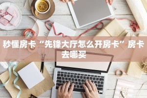 秒懂房卡“先锋大厅怎么开房卡”房卡去哪买
