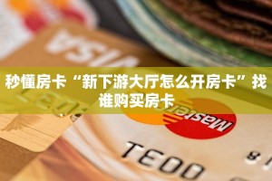 秒懂房卡“新下游大厅怎么开房卡”找谁购买房卡