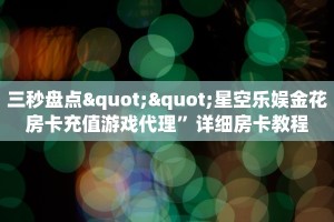 三秒盘点""星空乐娱金花房卡充值游戏代理”详细房卡教程