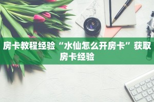 房卡教程经验“水仙怎么开房卡”获取房卡经验