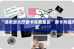 “清欢游大厅房卡在哪里买”房卡充值方式