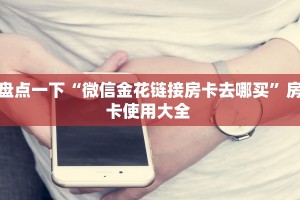 盘点一下“微信金花链接房卡去哪买”房卡使用大全 