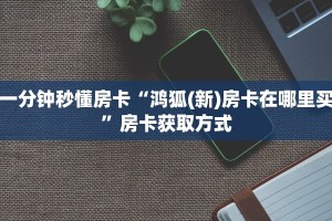 一分钟秒懂房卡“鸿狐(新)房卡在哪里买”房卡获取方式
