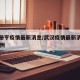 武汉册亨疫情最新消息/武汉疫情最新消息确诊19例