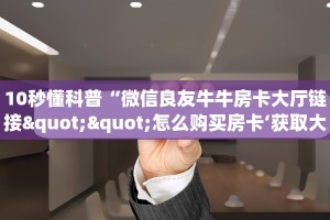 10秒懂科普“微信良友牛牛房卡大厅链接""怎么购买房卡‘获取大厅