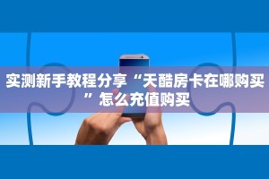 实测新手教程分享“天酷房卡在哪购买 ”怎么充值购买