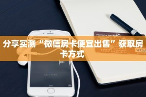 分享实测“微信房卡便宜出售”获取房卡方式 