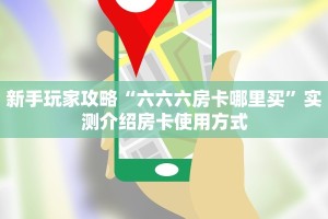 新手玩家攻略“六六六房卡哪里买”实测介绍房卡使用方式