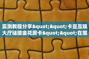 实测教程分享""卡豆互娱大厅链接金花房卡""在哪里可以拿到链接,充