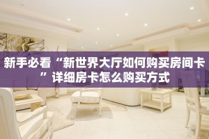 新手必看“新世界大厅如何购买房间卡”详细房卡怎么购买方式