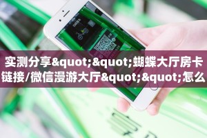 实测分享""蝴蝶大厅房卡链接/微信漫游大厅""怎么买房卡‘房卡充值