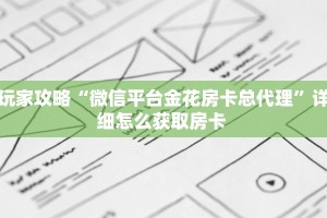 玩家攻略“微信平台金花房卡总代理”详细怎么获取房卡 