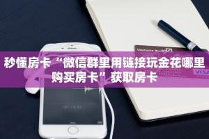 秒懂房卡“微信群里用链接玩金花哪里购买房卡”获取房卡