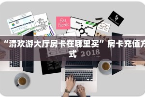 “清欢游大厅房卡在哪里买”房卡充值方式
