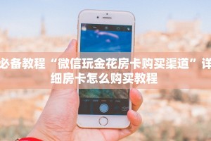 必备教程“微信玩金花房卡购买渠道”详细房卡怎么购买教程 