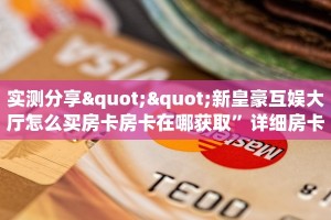 实测分享""新皇豪互娱大厅怎么买房卡房卡在哪获取”详细房卡怎么