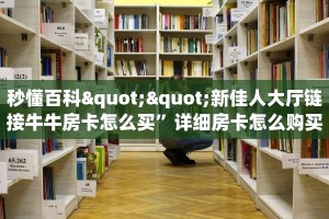 秒懂百科""新佳人大厅链接牛牛房卡怎么买”详细房卡怎么购买教程