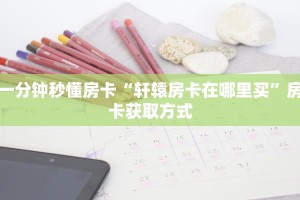一分钟秒懂房卡“轩辕房卡在哪里买”房卡获取方式