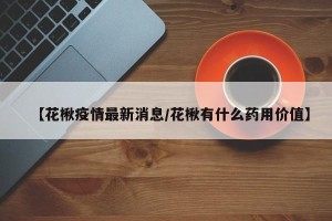 【花楸疫情最新消息/花楸有什么药用价值】