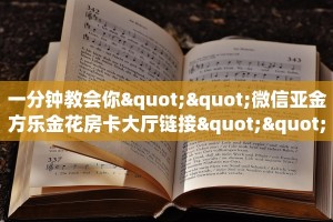 一分钟教会你""微信亚金方乐金花房卡大厅链接""如何获取房卡"详细