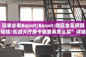 居家必备“2025微信链接牛牛怎么购买房卡”大厅自建房模式!