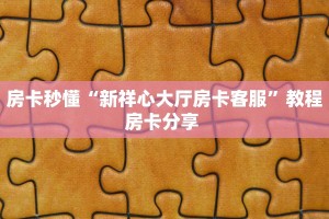 房卡秒懂“新祥心大厅房卡客服”教程房卡分享 