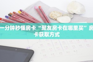 一分钟秒懂房卡“聚友房卡在哪里买”房卡获取方式