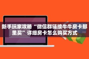 新手玩家攻略“微信群链接牛牛房卡那里买”详细房卡怎么购买方式