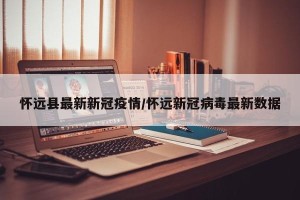 怀远县最新新冠疫情/怀远新冠病毒最新数据
