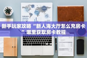 新手玩家攻略“新人海大厅怎么充房卡”哪里获取房卡教程