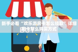 新手必看“欢乐游房卡怎么领取”详细房卡怎么购买方式