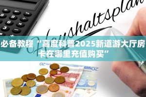 必备教程“高度科普2025新道游大厅房卡在哪里充值购买”