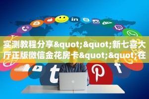 实测教程分享""新七喜大厅正版微信金花房卡""在哪里可以拿到链接