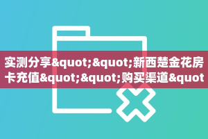 实测分享""新西楚金花房卡充值""购买渠道"分享房卡给大家