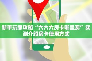 新手玩家攻略“六六六房卡哪里买”实测介绍房卡使用方式