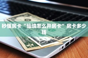 秒懂房卡“仙境怎么开房卡”房卡多少钱