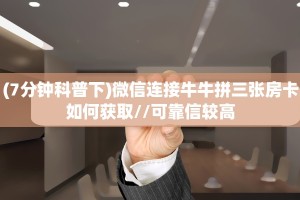 (7分钟科普下)微信连接牛牛拼三张房卡如何获取//可靠信较高