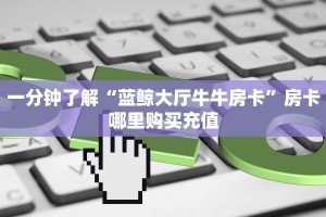 分享一下“青龙大厅链接房卡充值购买”哪里获取房卡 