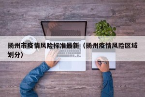 扬州市疫情风险标准最新（扬州疫情风险区域划分）