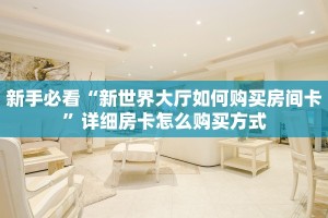 新手必看“新世界大厅如何购买房间卡”详细房卡怎么购买方式