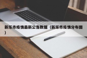 新乐市疫情最新公告数据（新乐市疫情分布图）